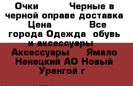 Очки Ray Ban Черные в черной оправе доставка › Цена ­ 6 000 - Все города Одежда, обувь и аксессуары » Аксессуары   . Ямало-Ненецкий АО,Новый Уренгой г.